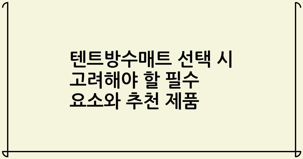 텐트방수매트 선택 시 고려해야 할 필수 요소와 추천 제품