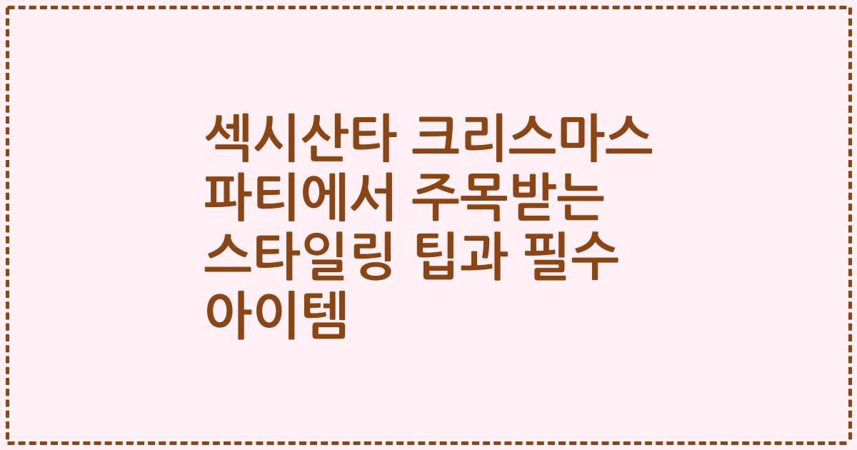 섹시산타 크리스마스 파티에서 주목받는 스타일링 팁과 필수 아이템