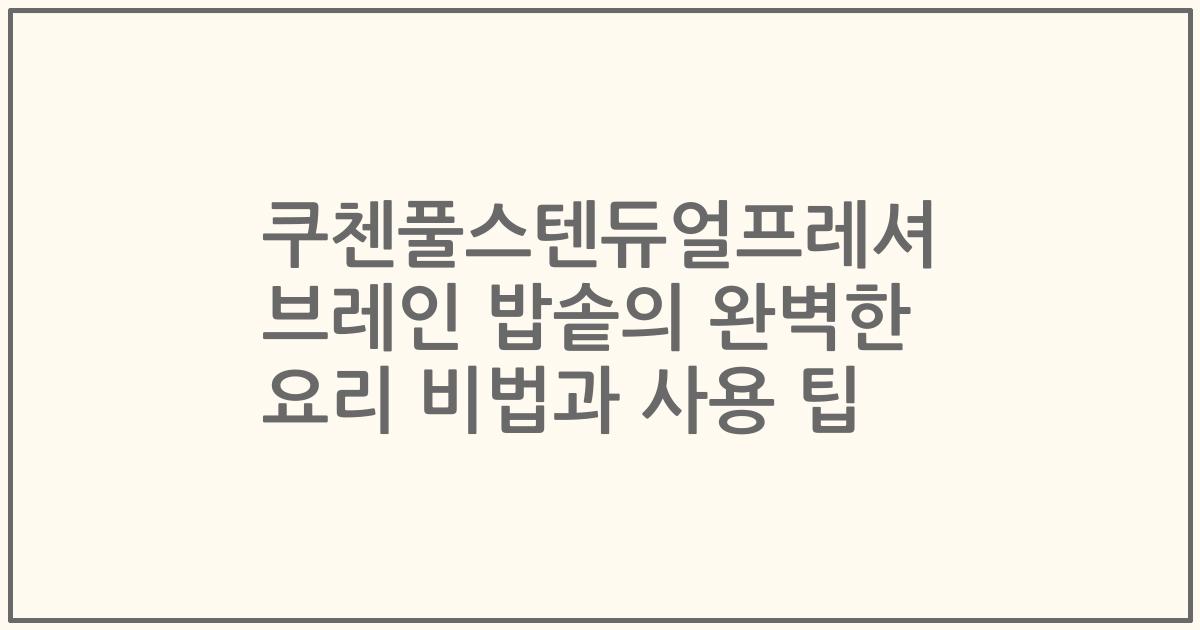 쿠첸풀스텐듀얼프레셔 브레인 밥솥의 완벽한 요리 비법과 사용 팁