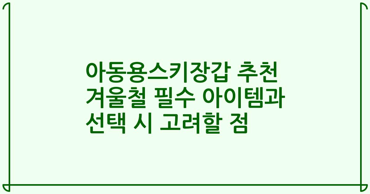 아동용스키장갑 추천 겨울철 필수 아이템과 선택 시 고려할 점