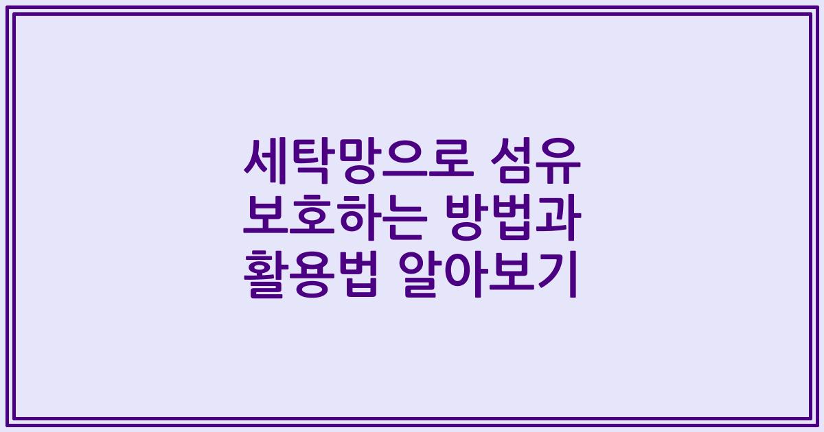 세탁망으로 섬유 보호하는 방법과 활용법 알아보기