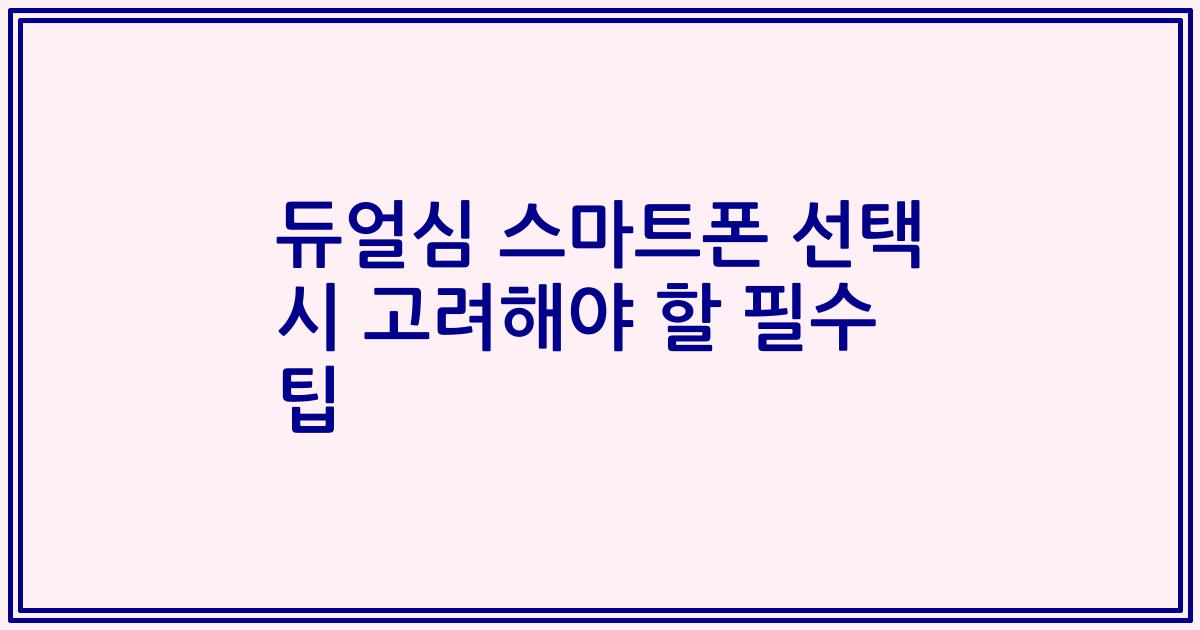듀얼심 스마트폰 선택 시 고려해야 할 필수 팁