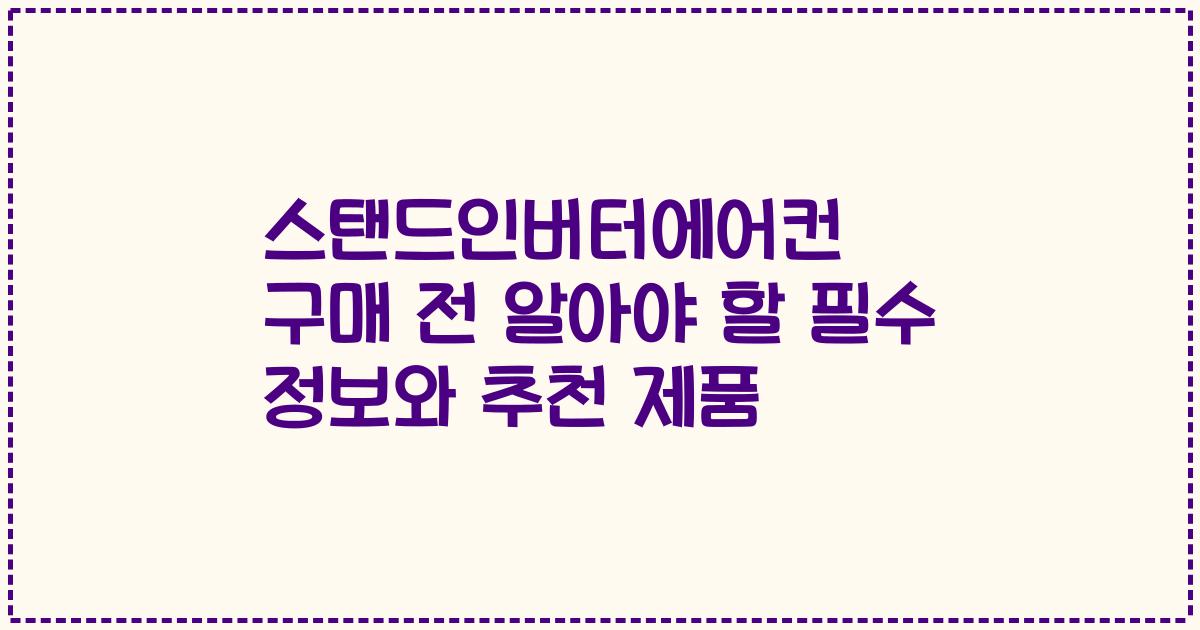스탠드인버터에어컨 구매 전 알아야 할 필수 정보와 추천 제품