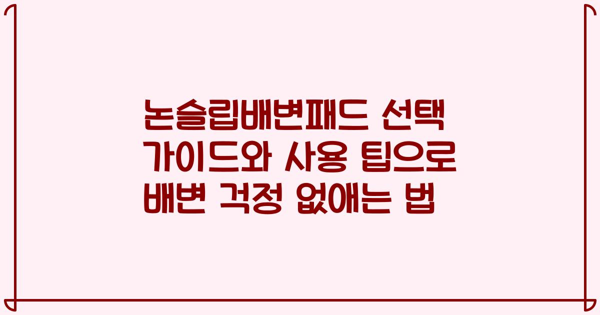 논슬립배변패드 선택 가이드와 사용 팁으로 배변 걱정 없애는 법