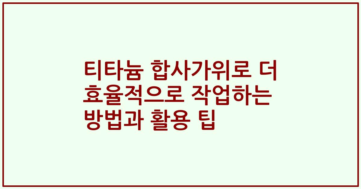 티타늄 합사가위로 더 효율적으로 작업하는 방법과 활용 팁