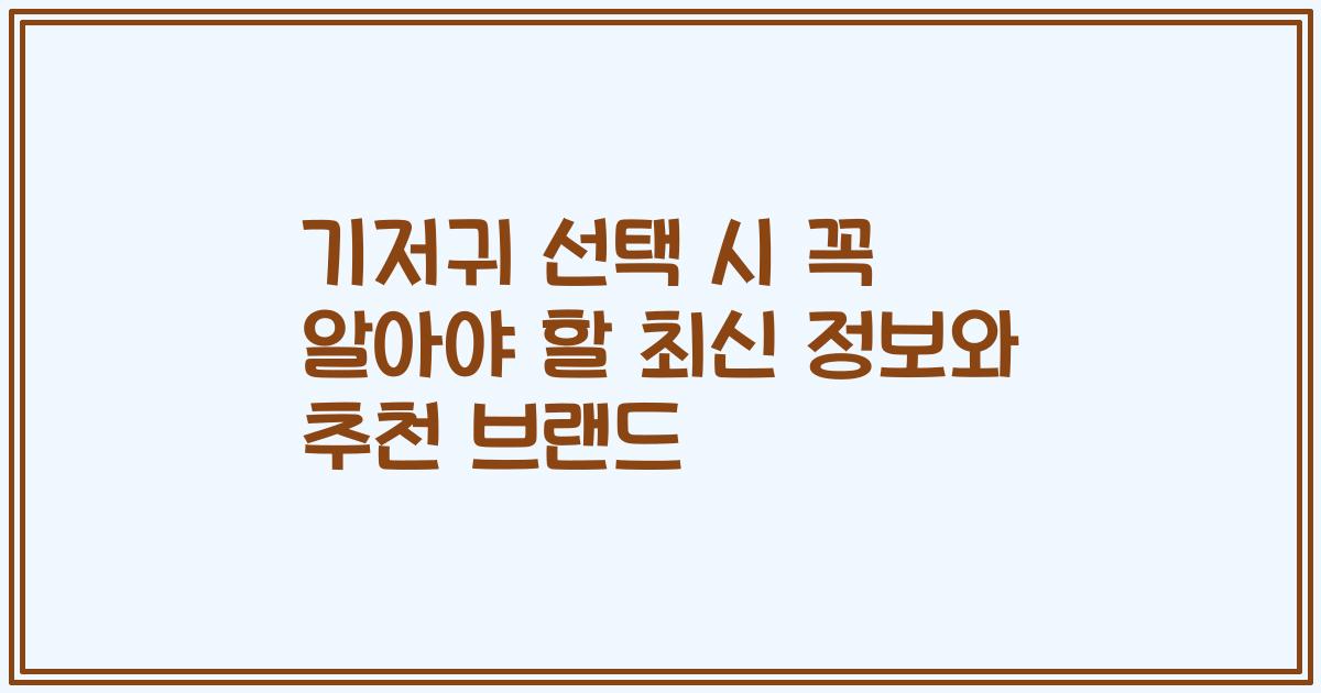 기저귀 선택 시 꼭 알아야 할 최신 정보와 추천 브랜드