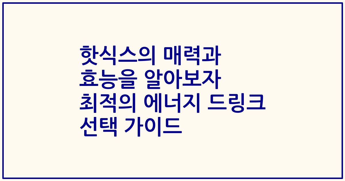 핫식스의 매력과 효능을 알아보자 최적의 에너지 드링크 선택 가이드