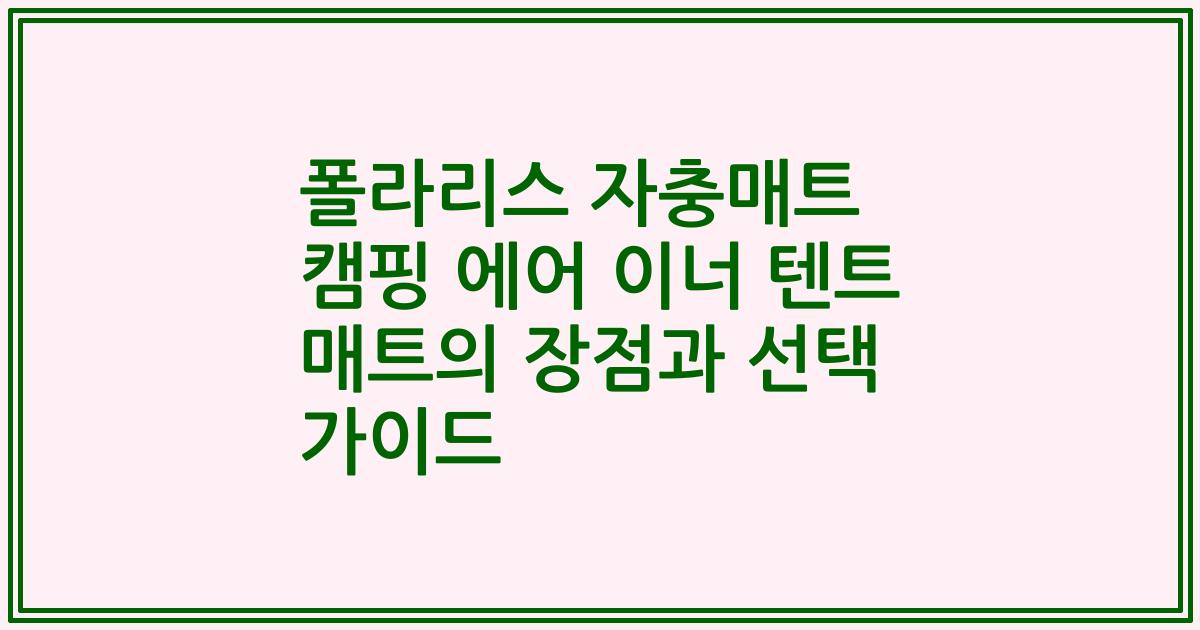 폴라리스 자충매트 캠핑 에어 이너 텐트 매트의 장점과 선택 가이드