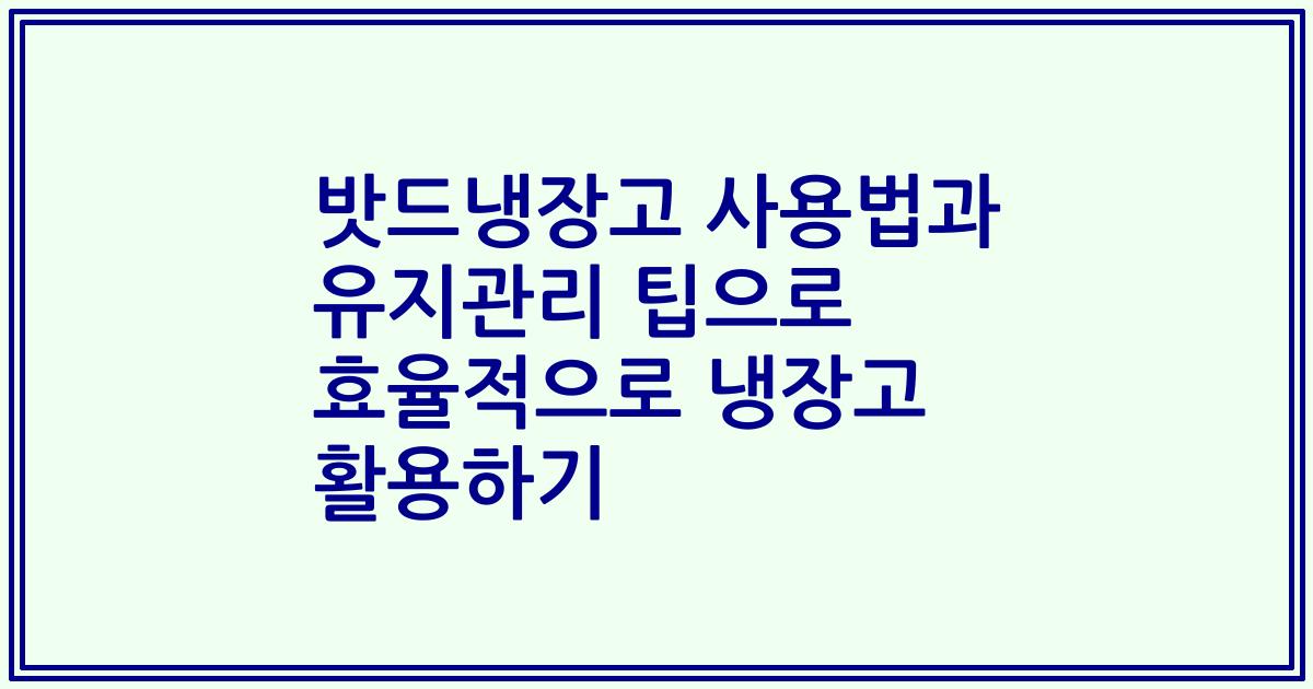 밧드냉장고 사용법과 유지관리 팁으로 효율적으로 냉장고 활용하기