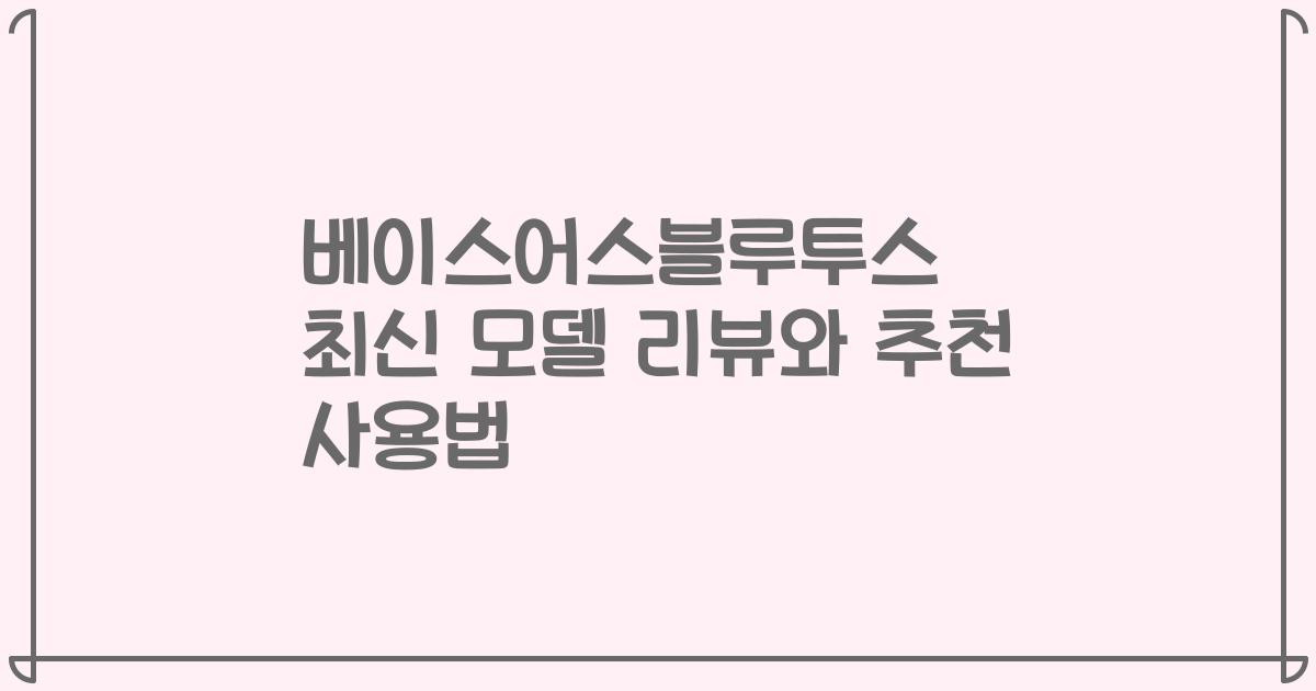 베이스어스블루투스 최신 모델 리뷰와 추천 사용법