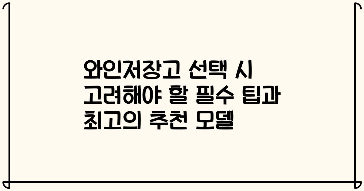 와인저장고 선택 시 고려해야 할 필수 팁과 최고의 추천 모델