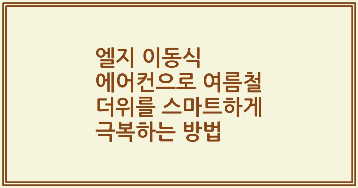 엘지 이동식 에어컨으로 여름철 더위를 스마트하게 극복하는 방법