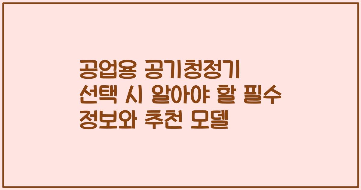 공업용 공기청정기 선택 시 알아야 할 필수 정보와 추천 모델