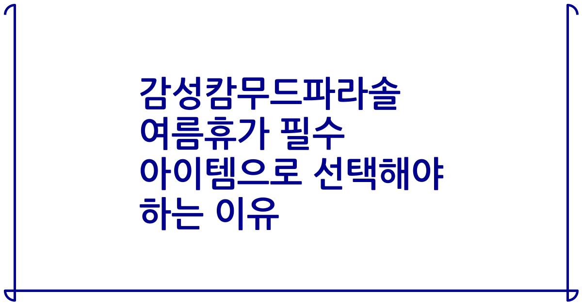 감성캄무드파라솔 여름휴가 필수 아이템으로 선택해야 하는 이유
