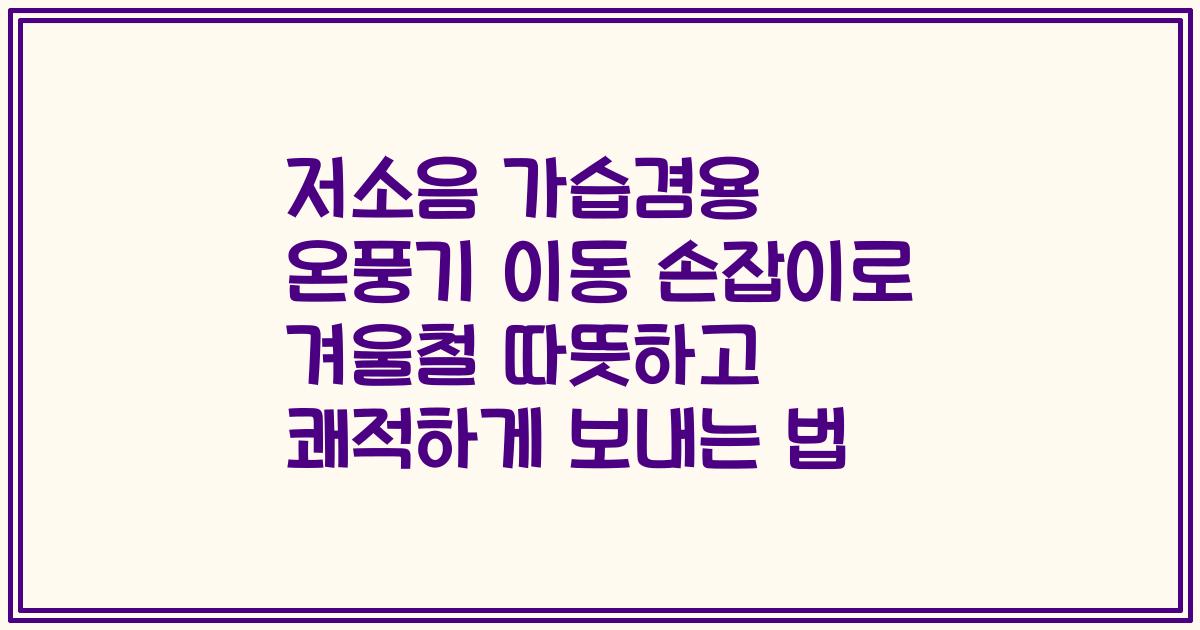 저소음 가습겸용 온풍기 이동 손잡이로 겨울철 따뜻하고 쾌적하게 보내는 법