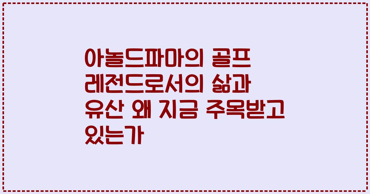 아놀드파마의 골프 레전드로서의 삶과 유산 왜 지금 주목받고 있는가