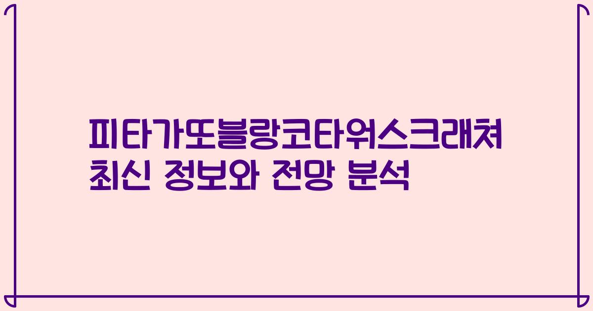 피타가또블랑코타워스크래쳐 최신 정보와 전망 분석