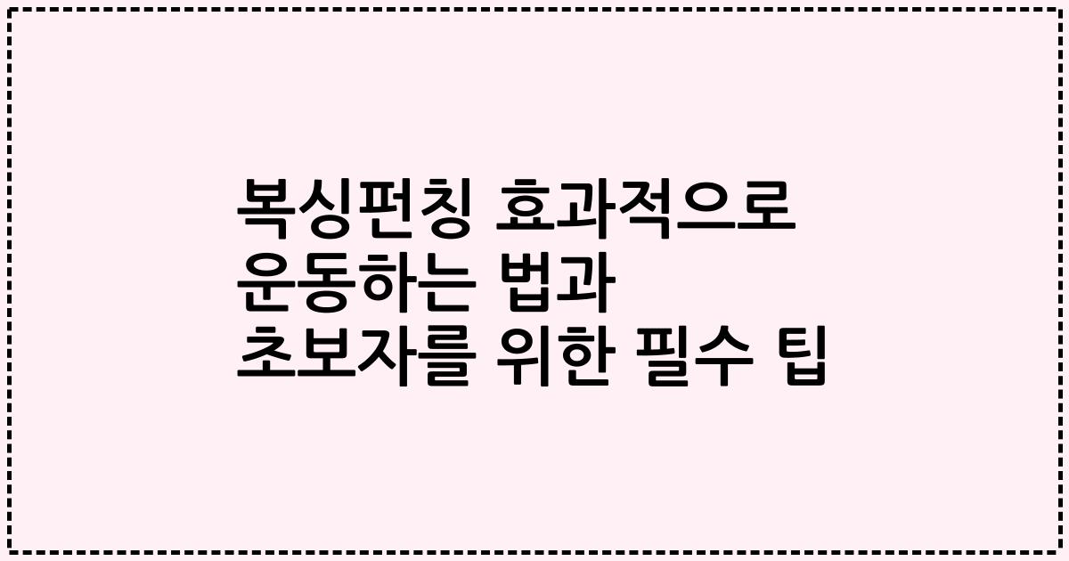 복싱펀칭 효과적으로 운동하는 법과 초보자를 위한 필수 팁