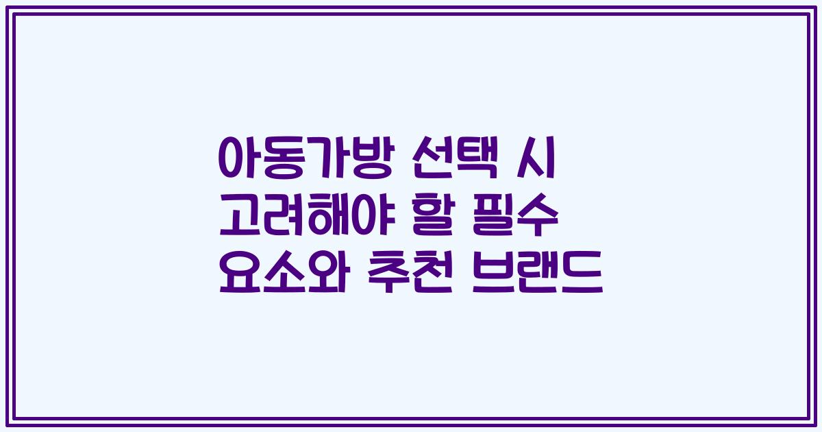 아동가방 선택 시 고려해야 할 필수 요소와 추천 브랜드