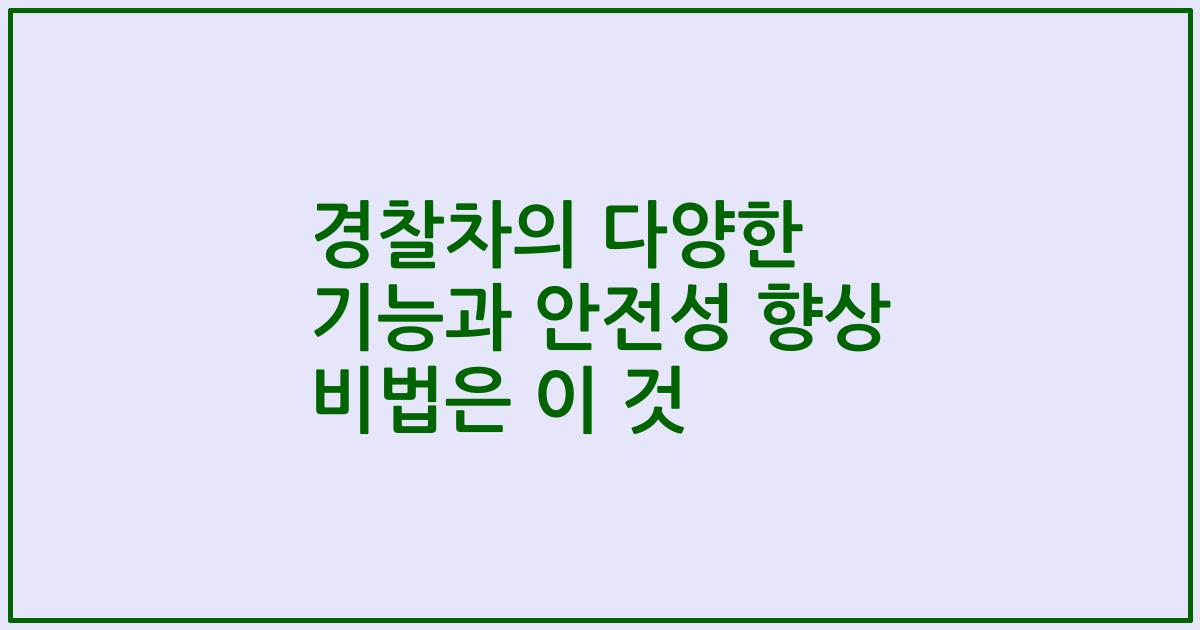 경찰차의 다양한 기능과 안전성 향상 비법은 이 것