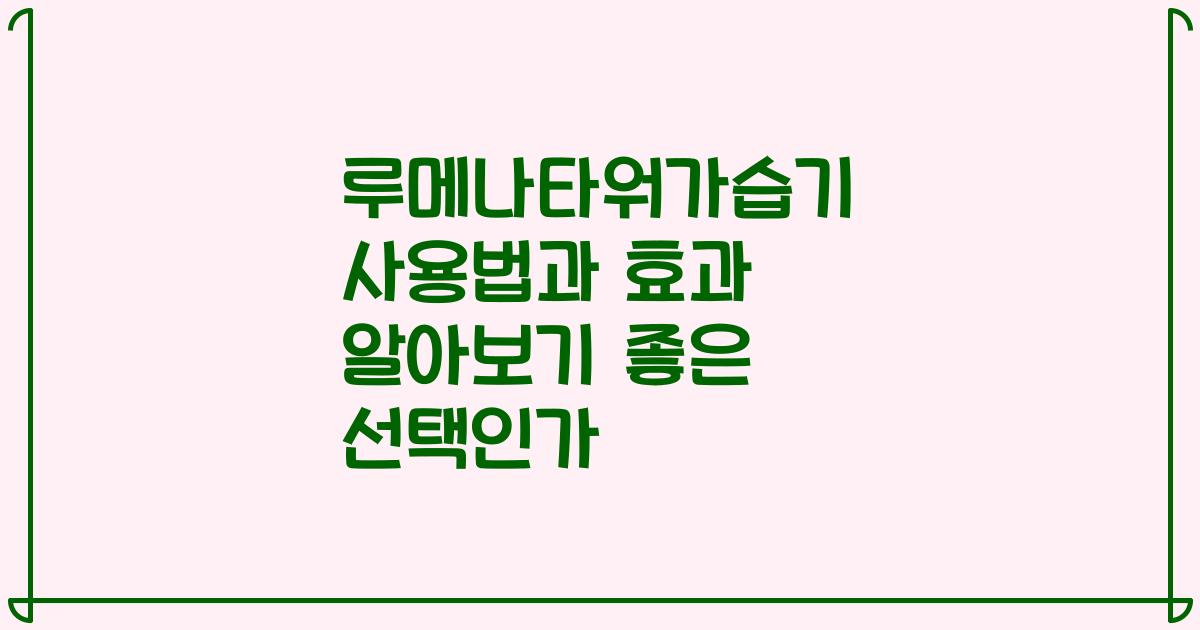 루메나타워가습기 사용법과 효과 알아보기 좋은 선택인가