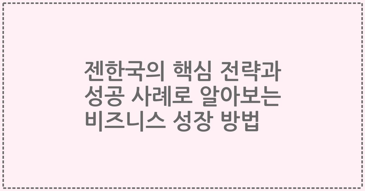 젠한국의 핵심 전략과 성공 사례로 알아보는 비즈니스 성장 방법