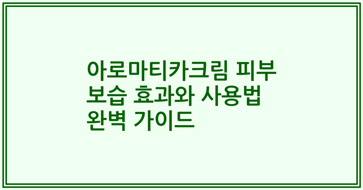 아로마티카크림 피부 보습 효과와 사용법 완벽 가이드