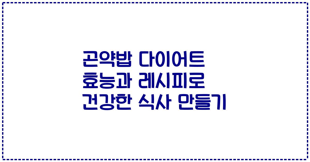 곤약밥 다이어트 효능과 레시피로 건강한 식사 만들기