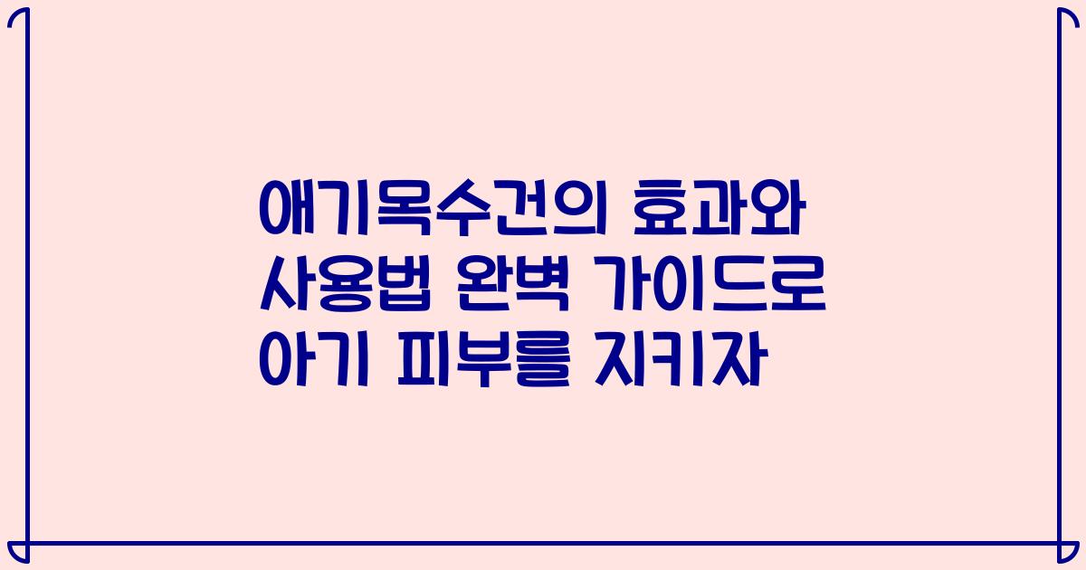 애기목수건의 효과와 사용법 완벽 가이드로 아기 피부를 지키자