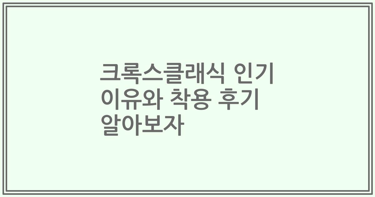 크록스클래식 인기 이유와 착용 후기 알아보자