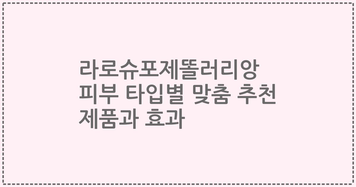 라로슈포제똘러리앙 피부 타입별 맞춤 추천 제품과 효과