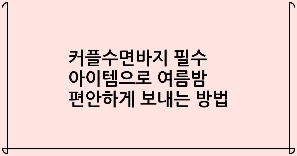 커플수면바지 필수 아이템으로 여름밤 편안하게 보내는 방법