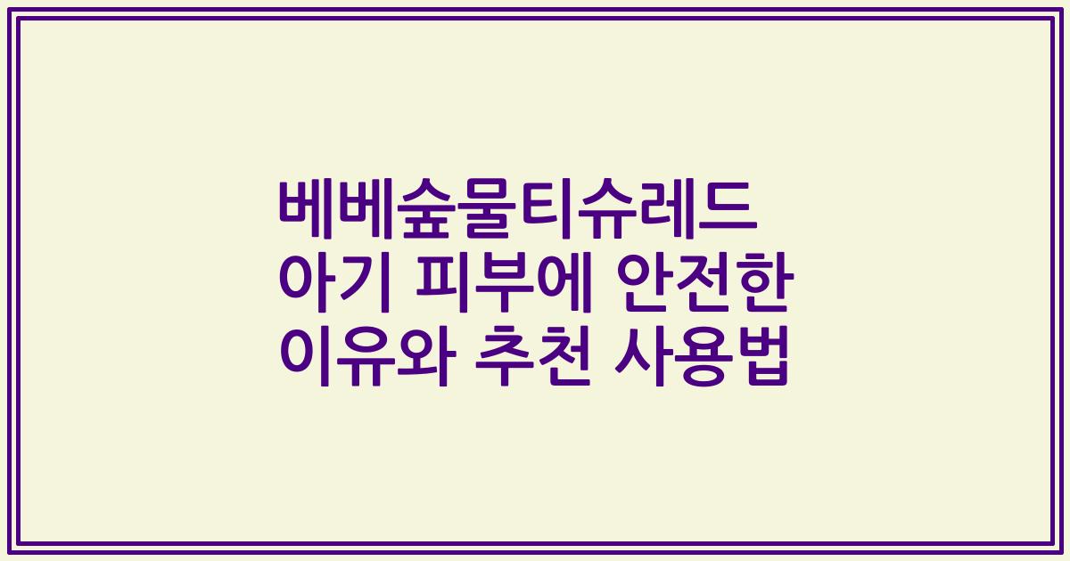 베베숲물티슈레드 아기 피부에 안전한 이유와 추천 사용법