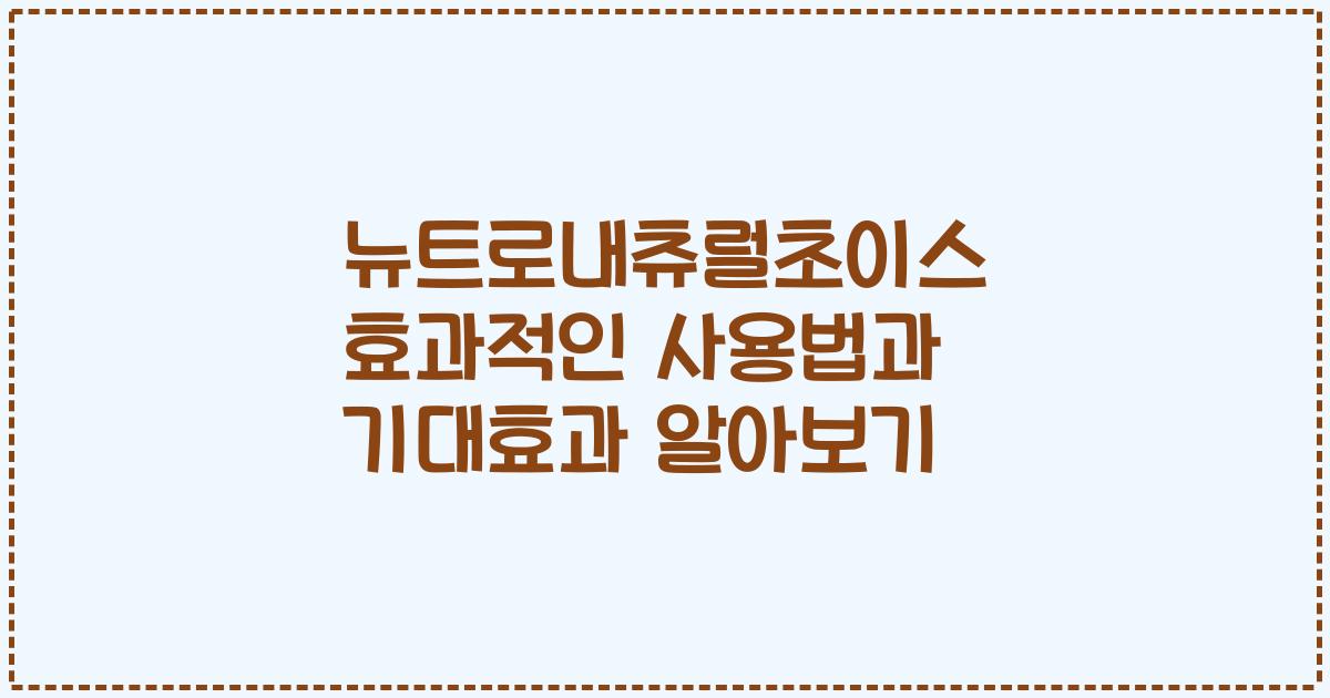 뉴트로내츄럴초이스 효과적인 사용법과 기대효과 알아보기