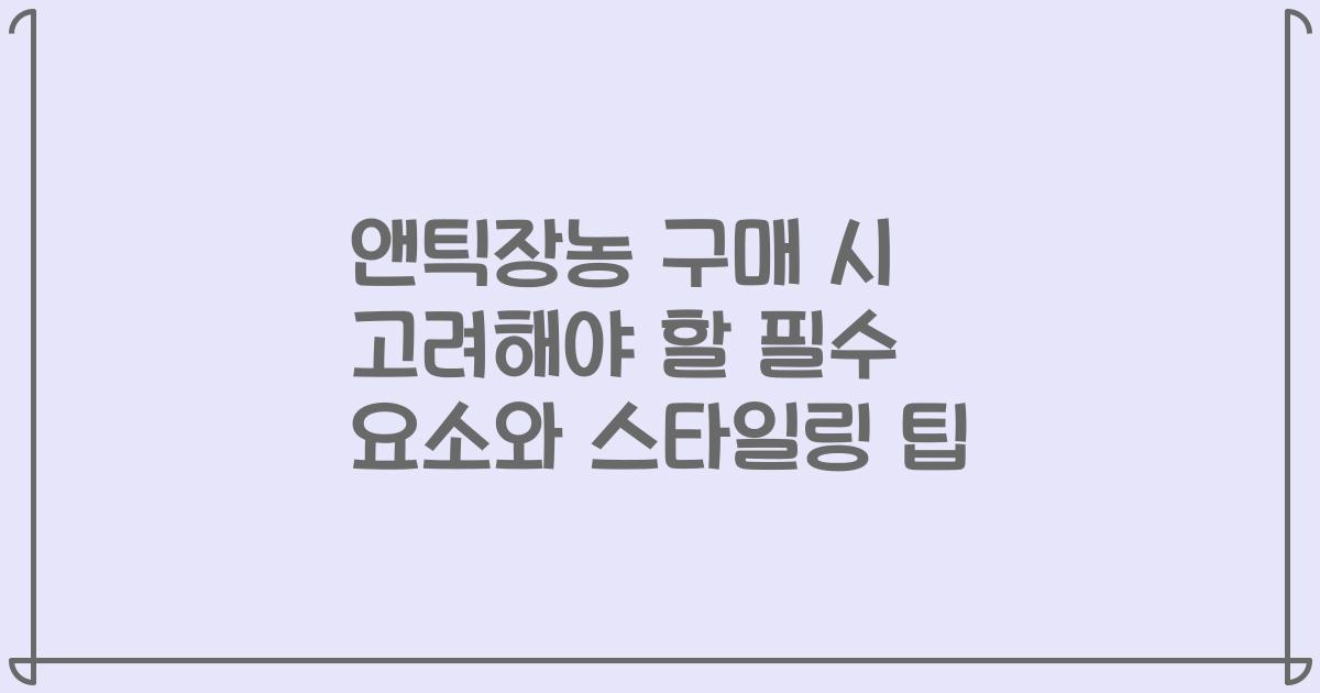 앤틱장농 구매 시 고려해야 할 필수 요소와 스타일링 팁