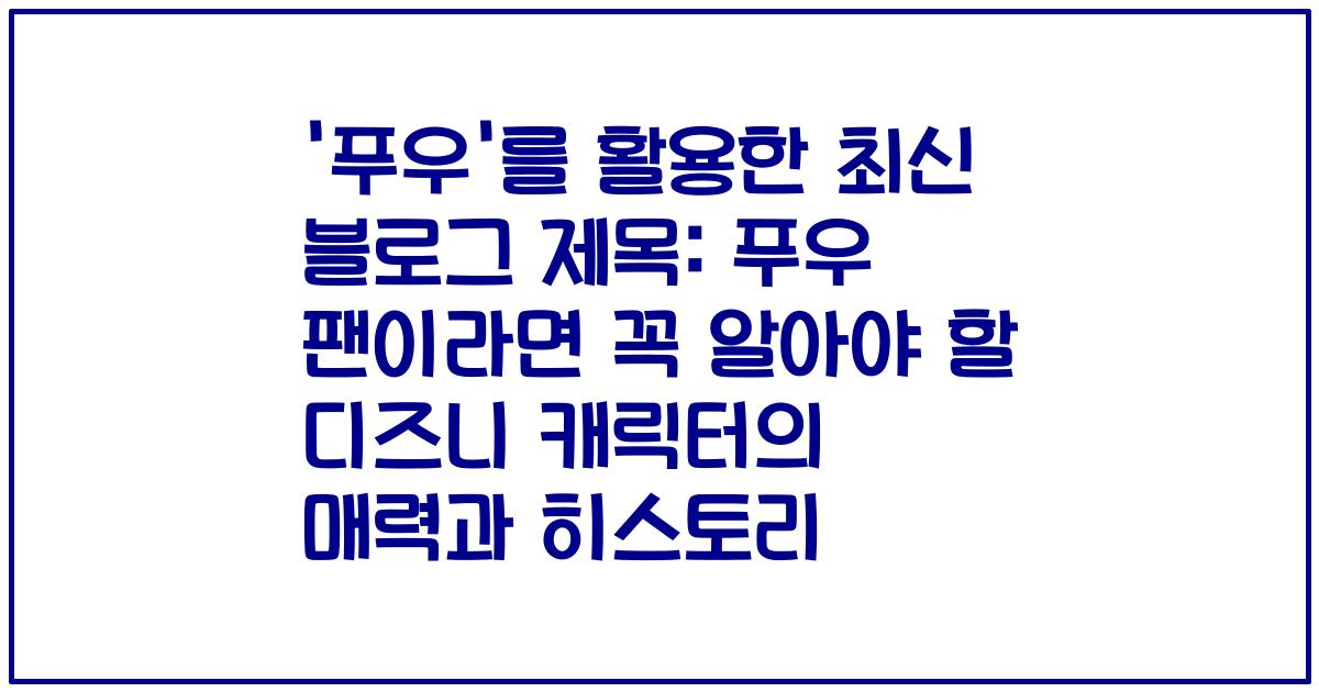 '푸우'를 활용한 최신 블로그 제목: 푸우 팬이라면 꼭 알아야 할 디즈니 캐릭터의 매력과 히스토리