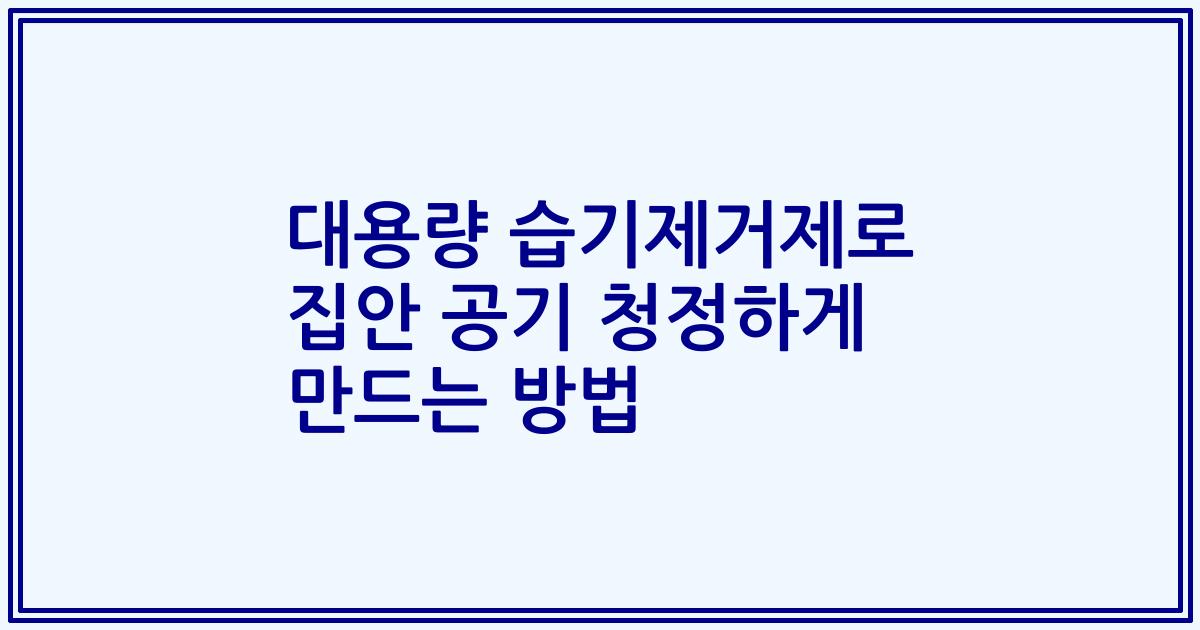 대용량 습기제거제로 집안 공기 청정하게 만드는 방법