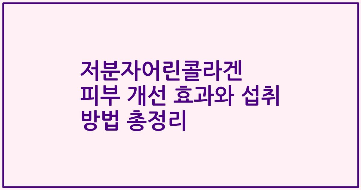 저분자어린콜라겐 피부 개선 효과와 섭취 방법 총정리