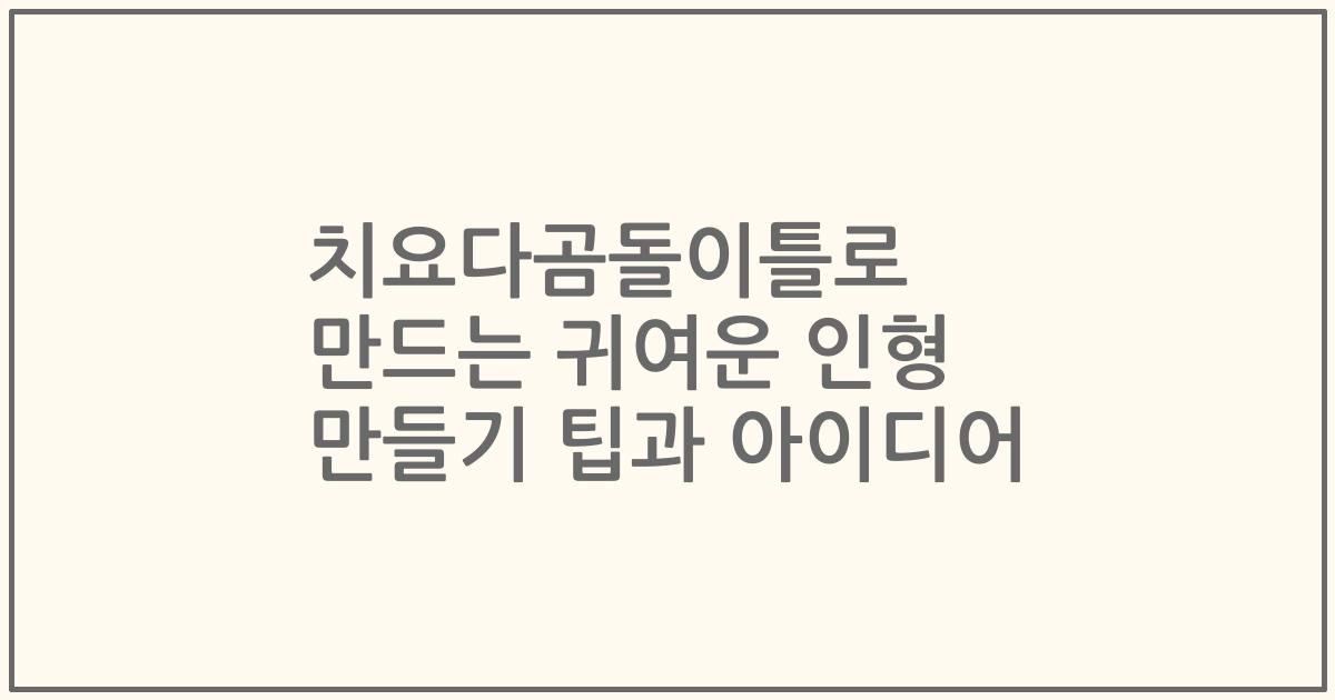 치요다곰돌이틀로 만드는 귀여운 인형 만들기 팁과 아이디어