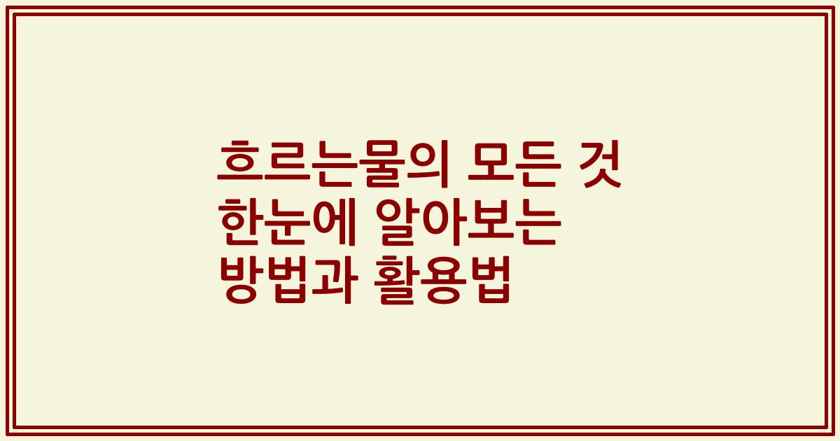흐르는물의 모든 것 한눈에 알아보는 방법과 활용법