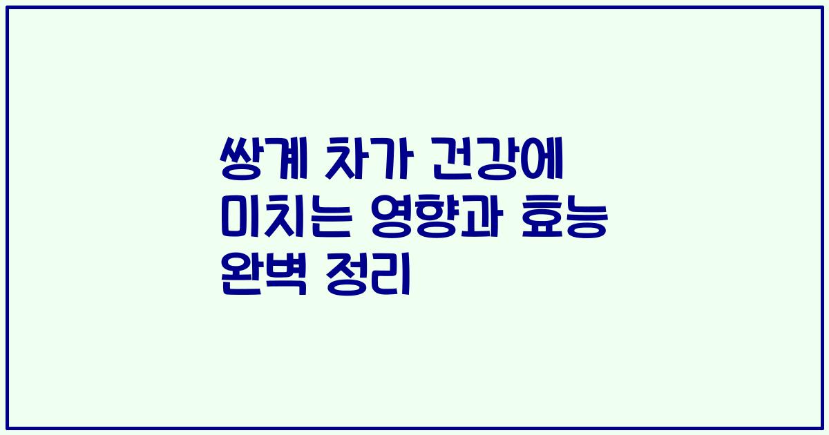 쌍계 차가 건강에 미치는 영향과 효능 완벽 정리