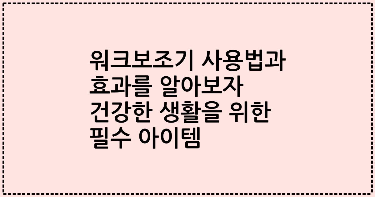 워크보조기 사용법과 효과를 알아보자 건강한 생활을 위한 필수 아이템