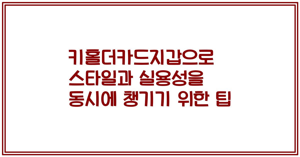 키홀더카드지갑으로 스타일과 실용성을 동시에 챙기기 위한 팁