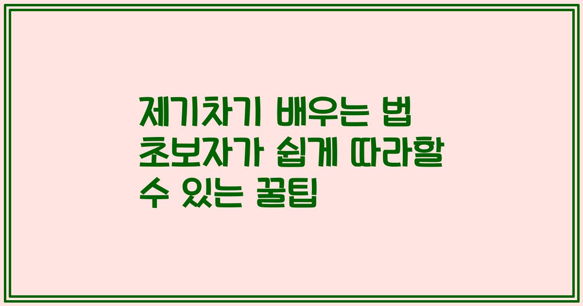 제기차기 배우는 법 초보자가 쉽게 따라할 수 있는 꿀팁