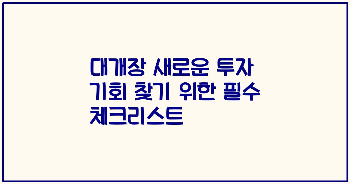 대개장 새로운 투자 기회 찾기 위한 필수 체크리스트