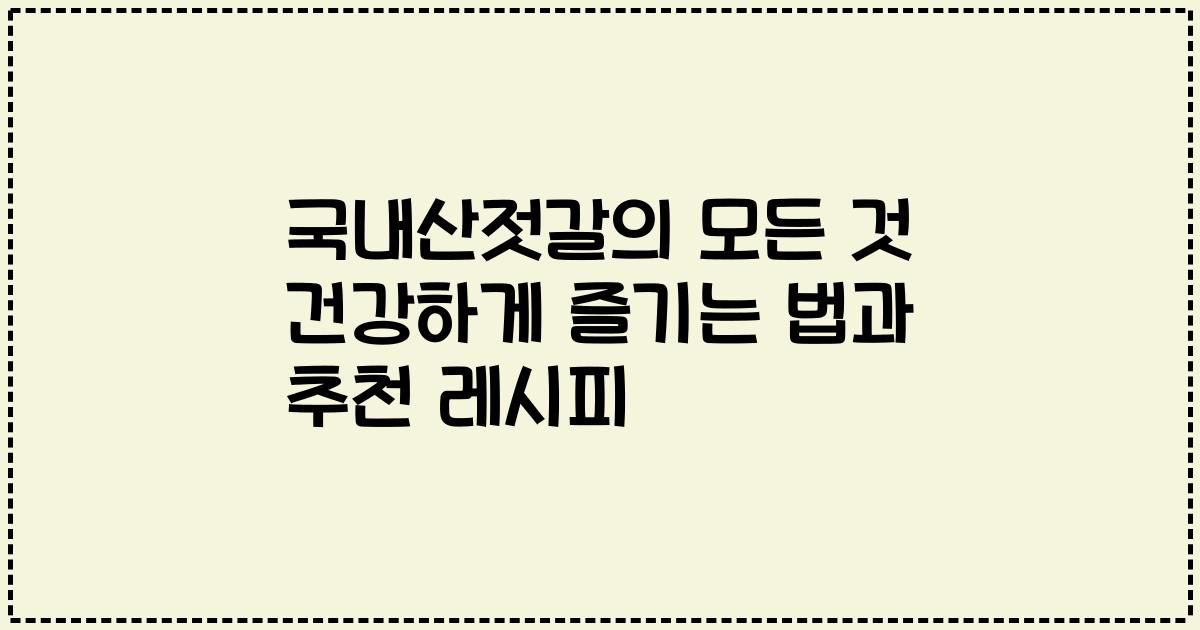 국내산젓갈의 모든 것 건강하게 즐기는 법과 추천 레시피