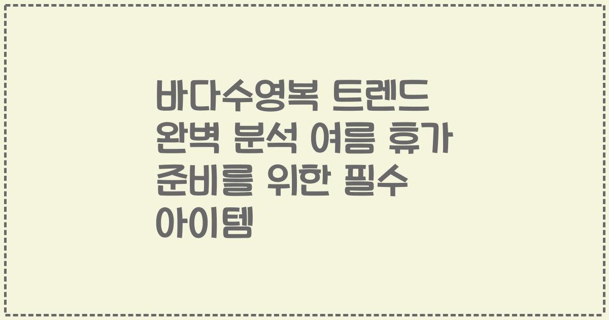 바다수영복 트렌드 완벽 분석 여름 휴가 준비를 위한 필수 아이템