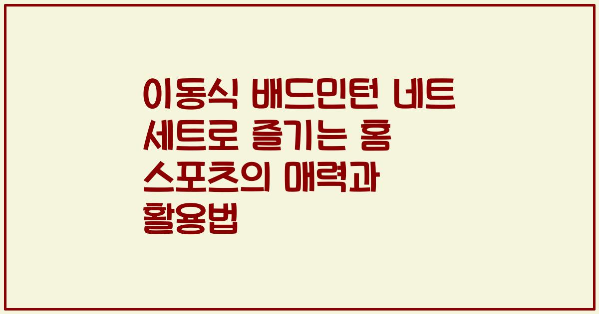 이동식 배드민턴 네트 세트로 즐기는 홈 스포츠의 매력과 활용법
