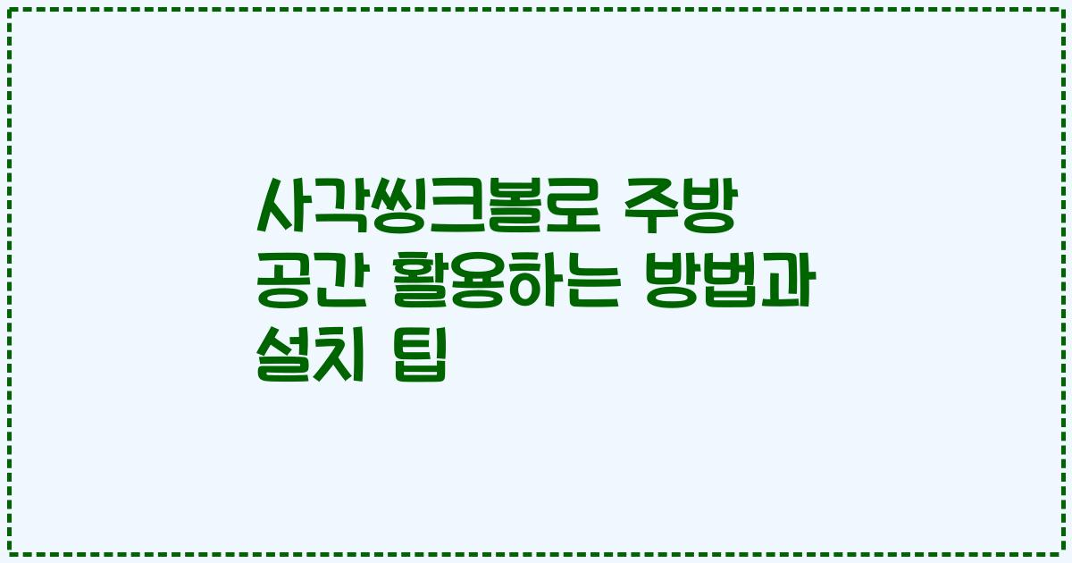 사각씽크볼로 주방 공간 활용하는 방법과 설치 팁