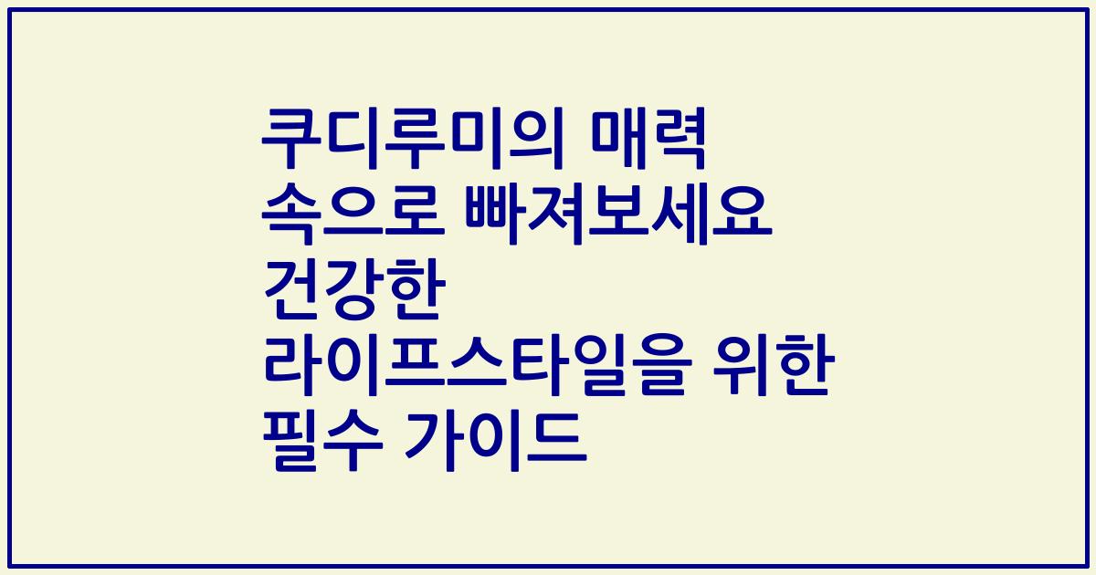 쿠디루미의 매력 속으로 빠져보세요 건강한 라이프스타일을 위한 필수 가이드